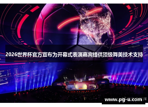 2026世界杯官方宣布为开幕式表演嘉宾提供顶级舞美技术支持