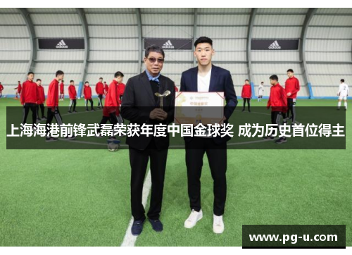 上海海港前锋武磊荣获年度中国金球奖 成为历史首位得主 上海海港前锋武磊荣获年度中国金球奖 成为历史首位得主