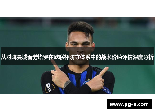 从对阵曼城看劳塔罗在欧联杯防守体系中的战术价值评估深度分析 从对阵曼城看劳塔罗在欧联杯防守体系中的战术价值评估深度分析