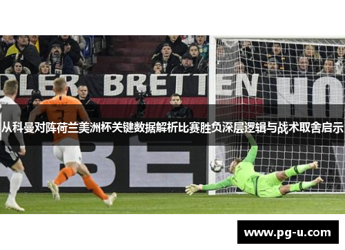 从科曼对阵荷兰美洲杯关键数据解析比赛胜负深层逻辑与战术取舍启示 从科曼对阵荷兰美洲杯关键数据解析比赛胜负深层逻辑与战术取舍启示