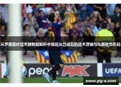 从罗德里欧冠关键数据解析中场统治力背后的战术逻辑与比赛胜负密码 从罗德里欧冠关键数据解析中场统治力背后的战术逻辑与比赛胜负密码