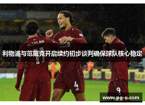 利物浦与范戴克开启续约初步谈判确保球队核心稳定