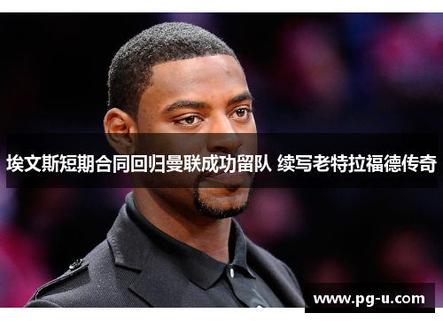 埃文斯短期合同回归曼联成功留队 续写老特拉福德传奇