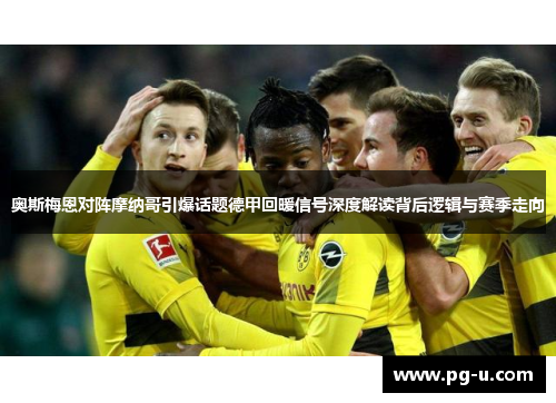 奥斯梅恩对阵摩纳哥引爆话题德甲回暖信号深度解读背后逻辑与赛季走向 奥斯梅恩对阵摩纳哥引爆话题德甲回暖信号深度解读背后逻辑与赛季走向