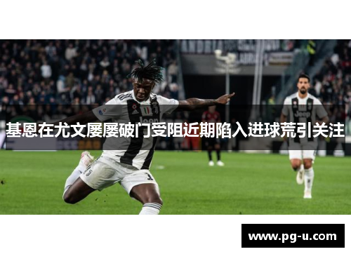 基恩在尤文屡屡破门受阻近期陷入进球荒引关注