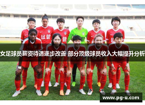 女足球员薪资待遇逐步改善 部分顶级球员收入大幅提升分析 女足球员薪资待遇逐步改善 部分顶级球员收入大幅提升分析