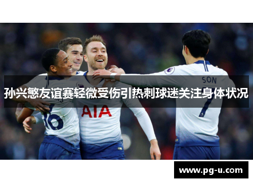 孙兴慜友谊赛轻微受伤引热刺球迷关注身体状况