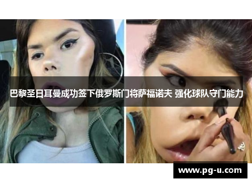 巴黎圣日耳曼成功签下俄罗斯门将萨福诺夫 强化球队守门能力