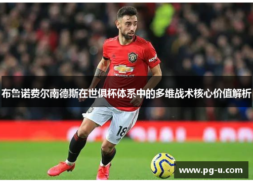 布鲁诺费尔南德斯在世俱杯体系中的多维战术核心价值解析