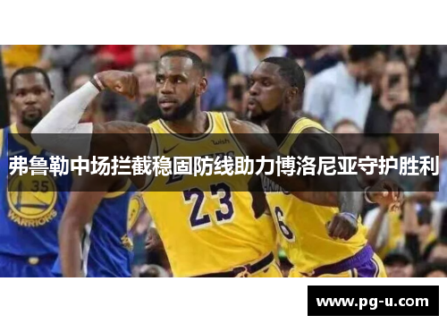 弗鲁勒中场拦截稳固防线助力博洛尼亚守护胜利