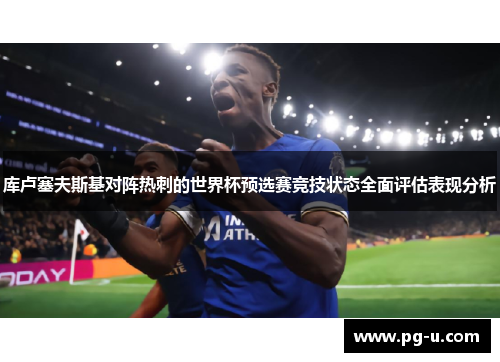 库卢塞夫斯基对阵热刺的世界杯预选赛竞技状态全面评估表现分析 库卢塞夫斯基对阵热刺的世界杯预选赛竞技状态全面评估表现分析