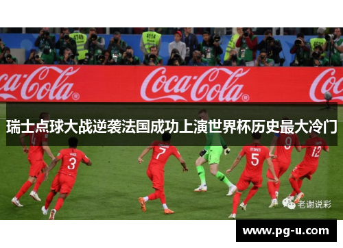 瑞士点球大战逆袭法国成功上演世界杯历史最大冷门 瑞士点球大战逆袭法国成功上演世界杯历史最大冷门