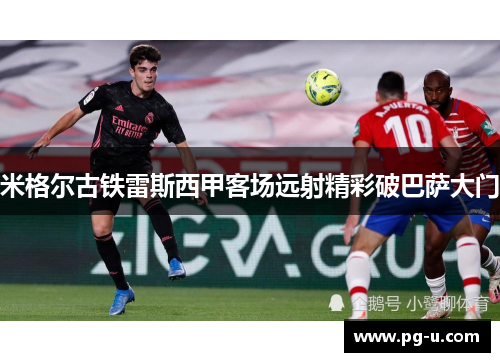 米格尔古铁雷斯西甲客场远射精彩破巴萨大门
