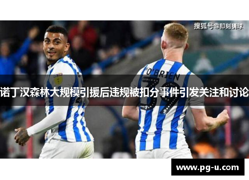诺丁汉森林大规模引援后违规被扣分事件引发关注和讨论 诺丁汉森林大规模引援后违规被扣分事件引发关注和讨论