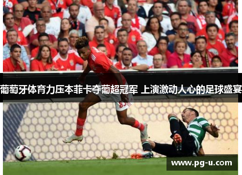 葡萄牙体育力压本菲卡夺葡超冠军 上演激动人心的足球盛宴
