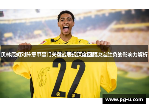 贝林厄姆对阵意甲豪门关键战表现深度回顾决定胜负的影响力解析 贝林厄姆对阵意甲豪门关键战表现深度回顾决定胜负的影响力解析