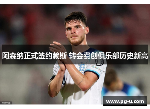 阿森纳正式签约赖斯 转会费创俱乐部历史新高