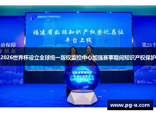 2026世界杯设立全球统一版权监控中心加强赛事期间知识产权保护