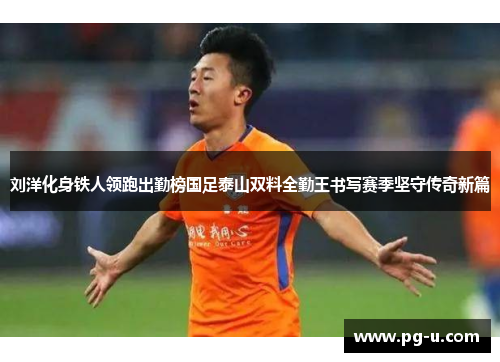 刘洋化身铁人领跑出勤榜国足泰山双料全勤王书写赛季坚守传奇新篇
