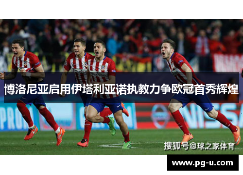 博洛尼亚启用伊塔利亚诺执教力争欧冠首秀辉煌