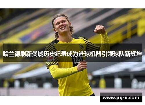 哈兰德刷新曼城历史纪录成为进球机器引领球队新辉煌