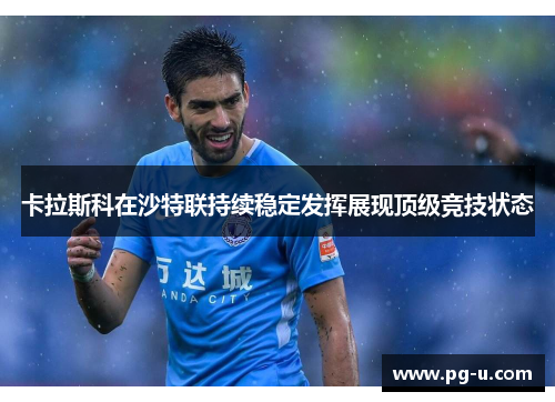 卡拉斯科在沙特联持续稳定发挥展现顶级竞技状态