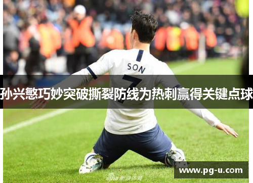 孙兴慜巧妙突破撕裂防线为热刺赢得关键点球
