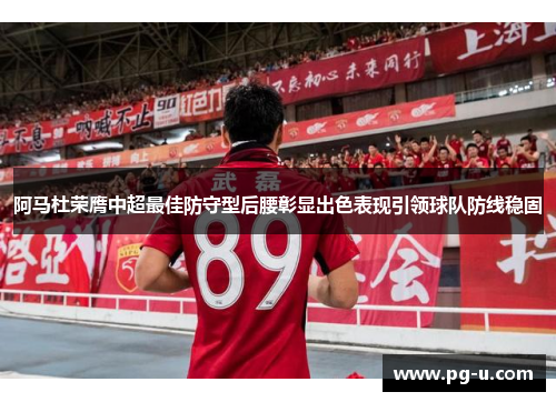 阿马杜荣膺中超最佳防守型后腰彰显出色表现引领球队防线稳固