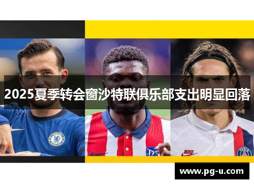 2025夏季转会窗沙特联俱乐部支出明显回落 2025夏季转会窗沙特联俱乐部支出明显回落