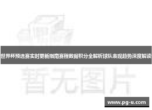 世界杯预选赛实时更新指南赛程数据积分全解析球队表现趋势深度解读 世界杯预选赛实时更新指南赛程数据积分全解析球队表现趋势深度解读
