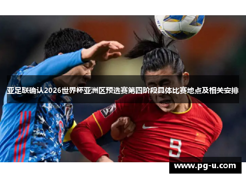 亚足联确认2026世界杯亚洲区预选赛第四阶段具体比赛地点及相关安排 亚足联确认2026世界杯亚洲区预选赛第四阶段具体比赛地点及相关安排