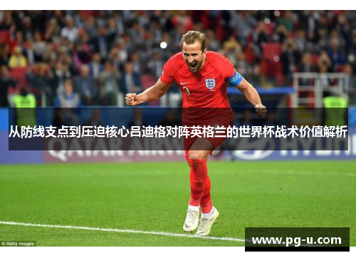 从防线支点到压迫核心吕迪格对阵英格兰的世界杯战术价值解析 从防线支点到压迫核心吕迪格对阵英格兰的世界杯战术价值解析