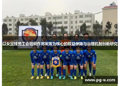 以女足球员工会组织作用发挥为核心的权益保障与治理机制创新研究 以女足球员工会组织作用发挥为核心的权益保障与治理机制创新研究