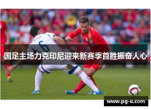 国足主场力克印尼迎来新赛季首胜振奋人心