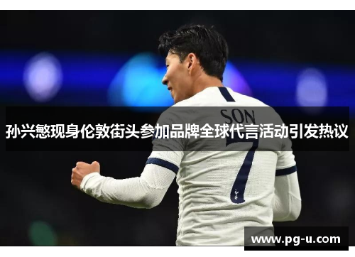 孙兴慜现身伦敦街头参加品牌全球代言活动引发热议 孙兴慜现身伦敦街头参加品牌全球代言活动引发热议