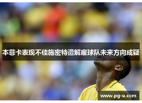 本菲卡表现不佳施密特遭解雇球队未来方向成疑