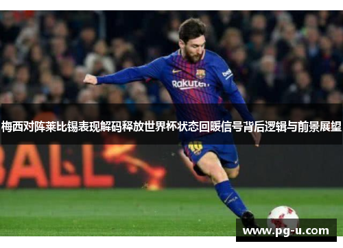 梅西对阵莱比锡表现解码释放世界杯状态回暖信号背后逻辑与前景展望