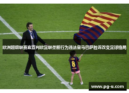 欧洲超级联赛案宣判欧足联垄断行为违法皇马巴萨胜诉改变足球格局