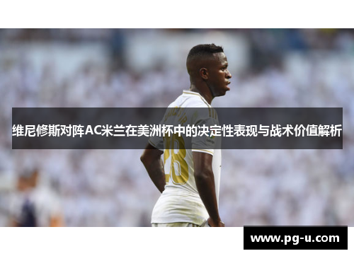 维尼修斯对阵AC米兰在美洲杯中的决定性表现与战术价值解析 维尼修斯对阵AC米兰在美洲杯中的决定性表现与战术价值解析