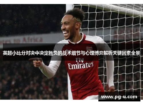 英超小比分对决中决定胜负的战术细节与心理博弈解析关键因素全景