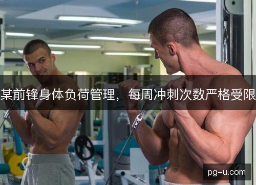 某前锋身体负荷管理,每周冲刺次数严格受限 某前锋身体负荷管理,每周冲刺次数严格受限